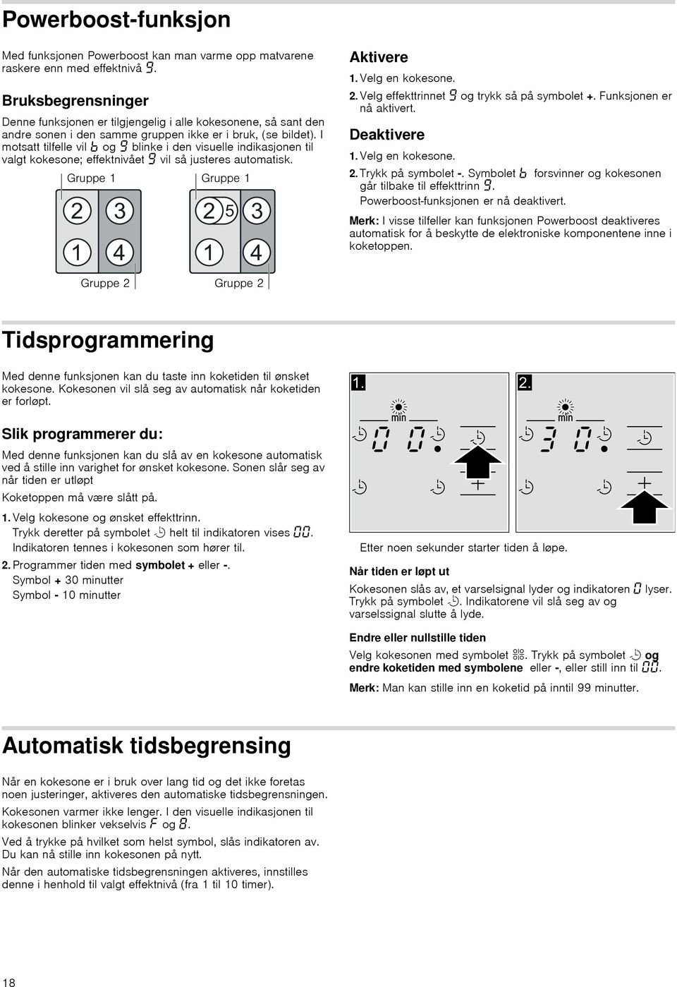 I motsatt tilfelle vil og blinke i den visuelle indikasjonen til valgt kokesone; effektnivået vil så justeres automatisk. Aktivere 1. Velg en kokesone. 2. Velg effekttrinnet og trykk så på symbolet +.