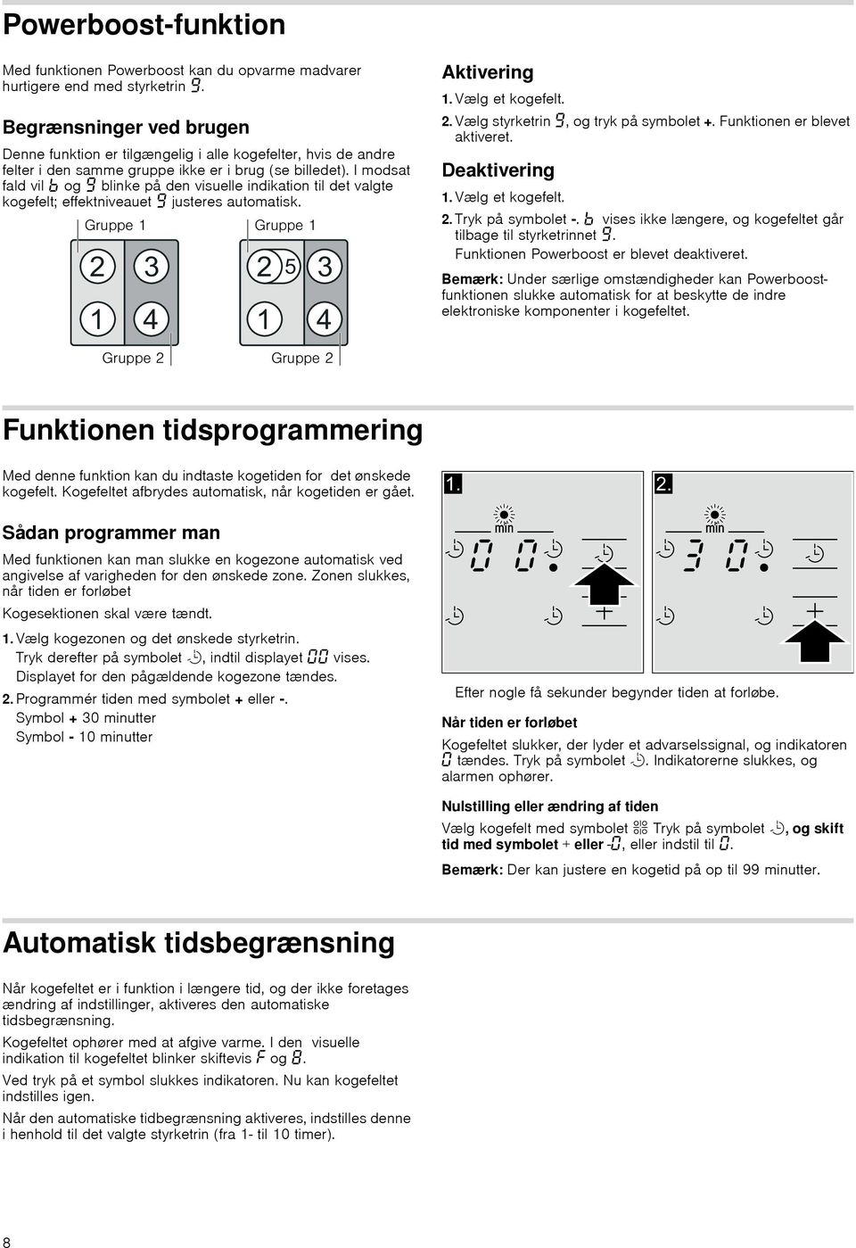 I modsat fald vil og blinke på den visuelle indikation til det valgte kogefelt; effektniveauet justeres automatisk. Aktivering 1. Vælg et kogefelt. 2. Vælg styrketrin, og tryk på symbolet +.