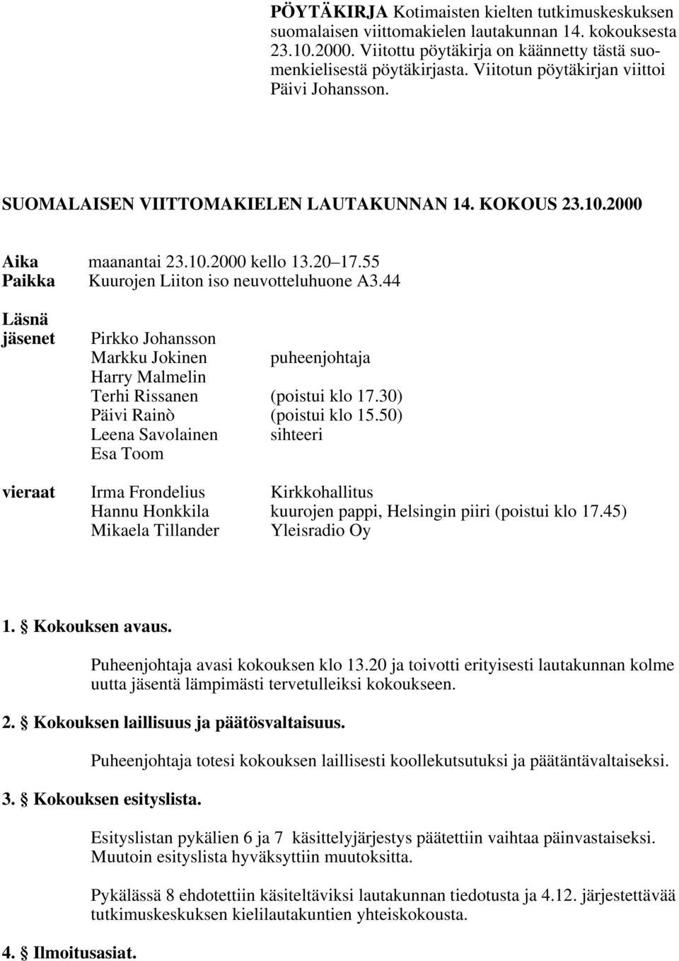 44 Läsnä jäsenet Pirkko Johansson Markku Jokinen puheenjohtaja Harry Malmelin Terhi Rissanen (poistui klo 17.30) Päivi Rainò (poistui klo 15.