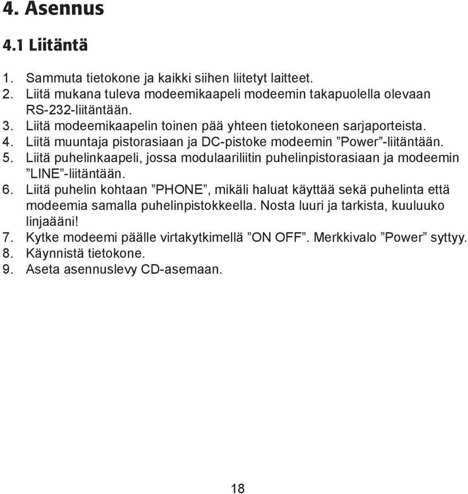 Liitä puhelinkaapeli, jossa modulaariliitin puhelinpistorasiaan ja modeemin LINE -liitäntään. 6.