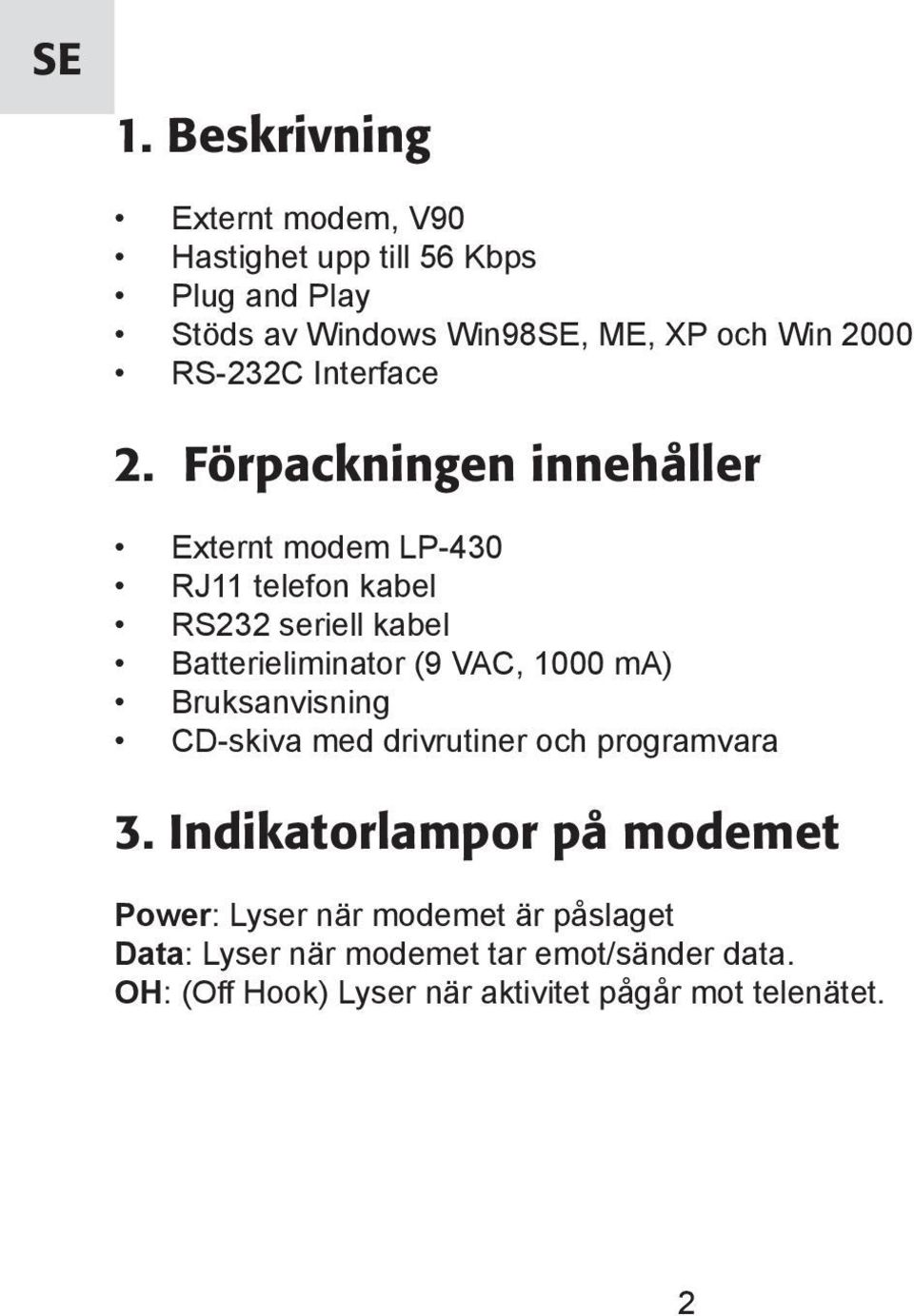 Förpackningen innehåller Externt modem LP-430 RJ11 telefon kabel RS232 seriell kabel Batterieliminator (9 VAC, 1000 ma)