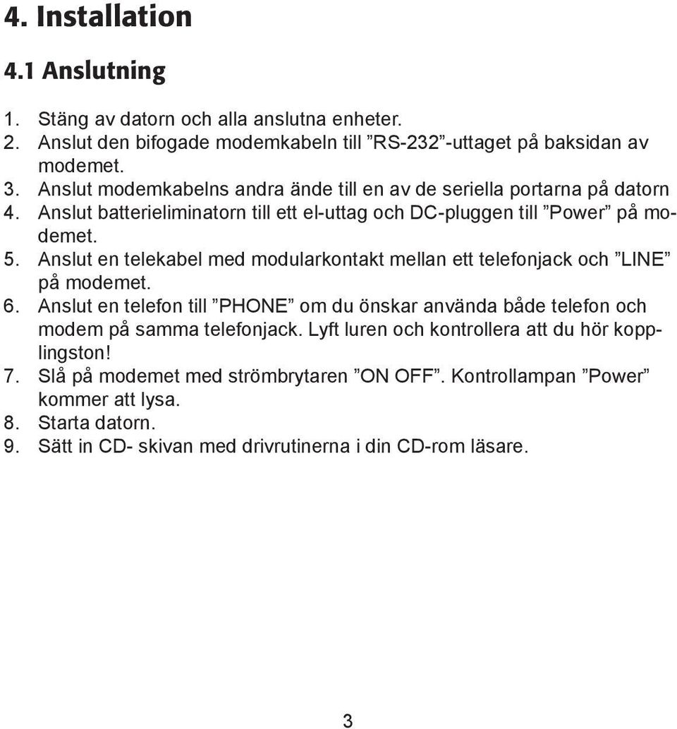 Anslut en telekabel med modularkontakt mellan ett telefonjack och LINE på modemet. 6.