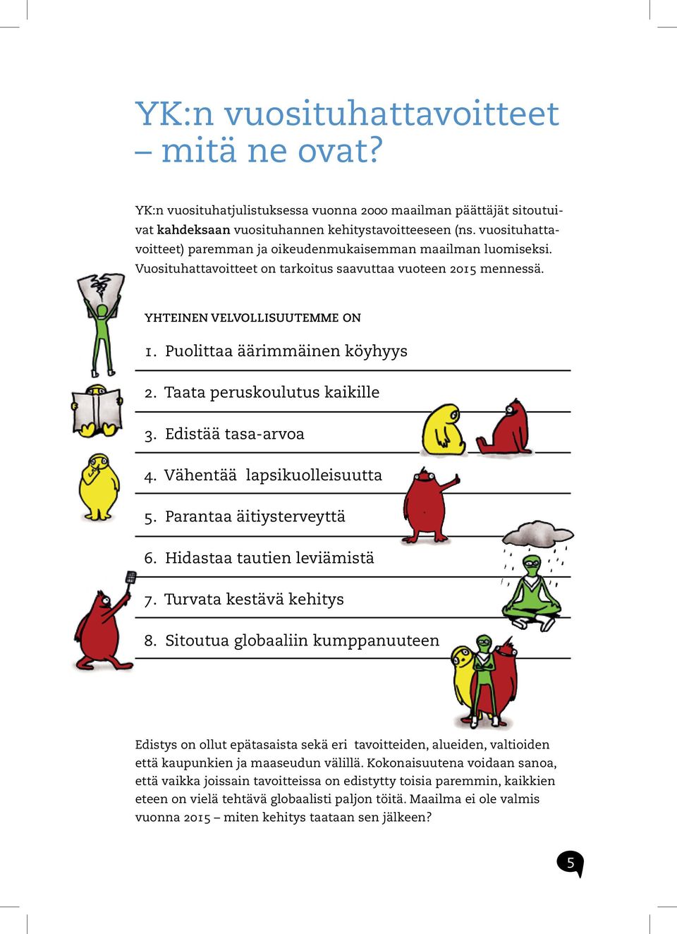 Puolittaa äärimmäinen köyhyys 2. Taata peruskoulutus kaikille 3. Edistää tasa-arvoa 4. Vähentää lapsikuolleisuutta 5. Parantaa äitiysterveyttä 6. Hidastaa tautien leviämistä 7.