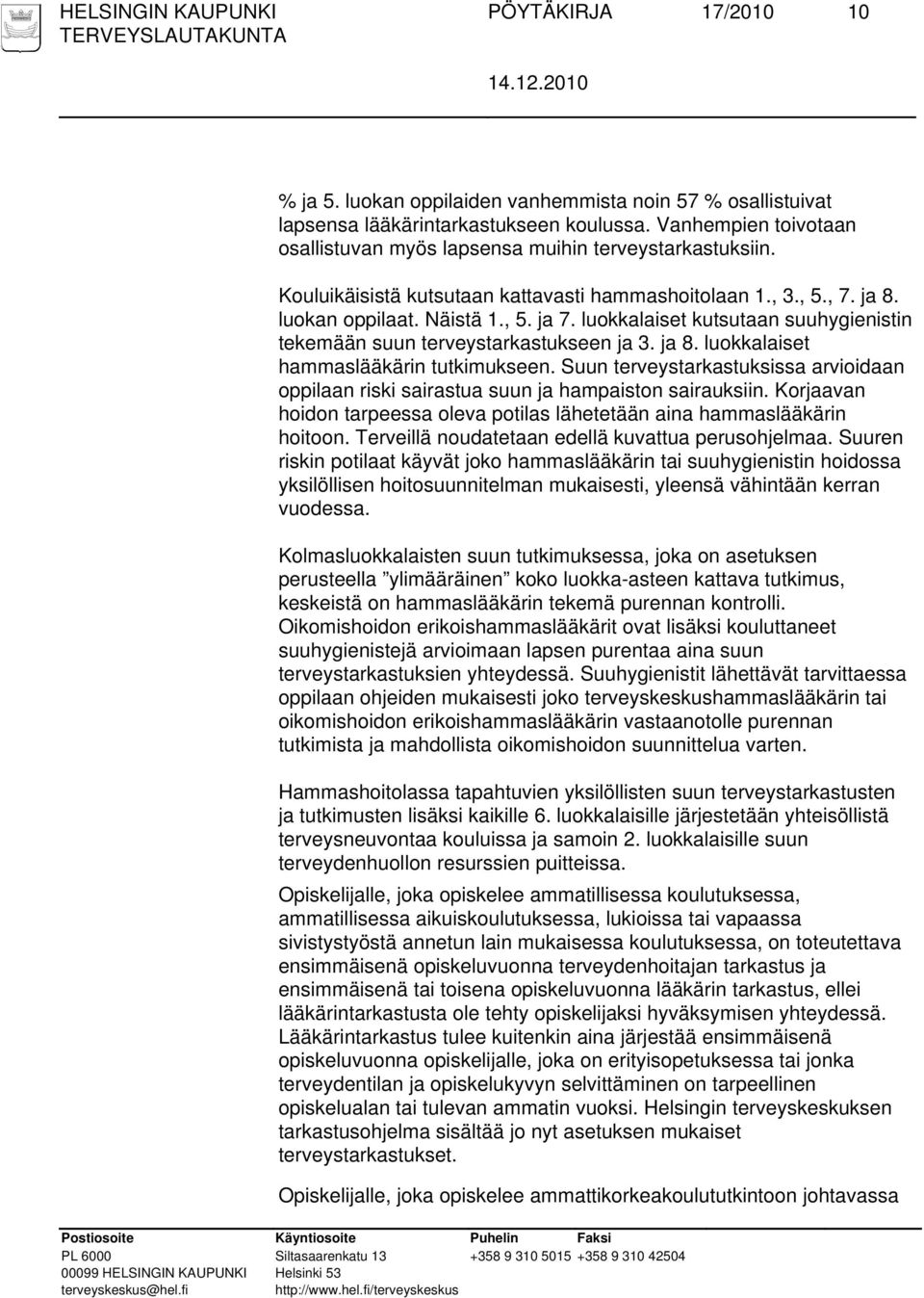 luokkalaiset kutsutaan suuhygienistin tekemään suun terveystarkastukseen ja 3. ja 8. luokkalaiset hammaslääkärin tutkimukseen.