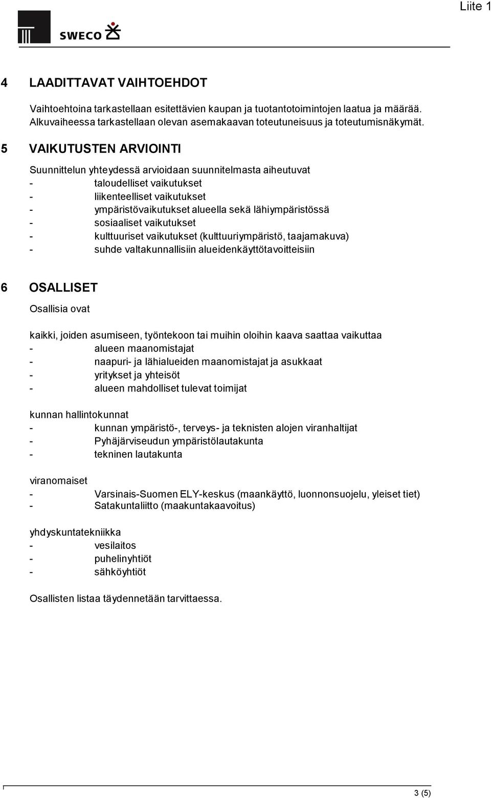 sosiaaliset vaikutukset - kulttuuriset vaikutukset (kulttuuriympäristö, taajamakuva) - suhde valtakunnallisiin alueidenkäyttötavoitteisiin 6 OSALLISET Osallisia ovat kaikki, joiden asumiseen,