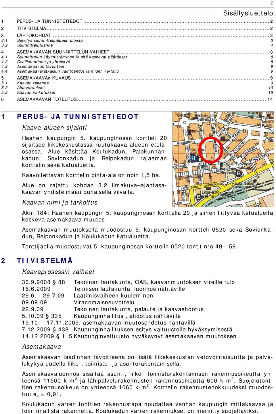 .. 9 5.1 Kaavan rakenne 9 5.2 Aluevaraukset 10 5.3 Kaavan vaikutukset 13 6 ASEMAKAAVAN TOTEUTUS... 14 1 PERUS- JA TUNNISTETIEDOT Kaava-alueen sijainti Raahen kaupungin 5.