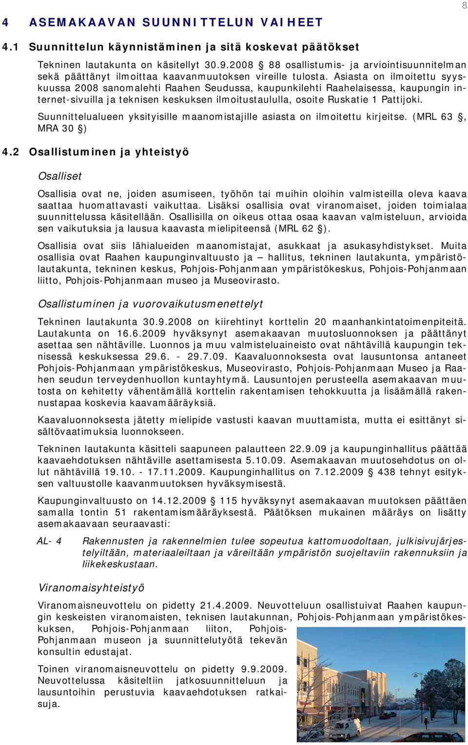 Asiasta on ilmoitettu syyskuussa 2008 sanomalehti Raahen Seudussa, kaupunkilehti Raahelaisessa, kaupungin internet-sivuilla ja teknisen keskuksen ilmoitustaululla, osoite Ruskatie 1 Pattijoki.