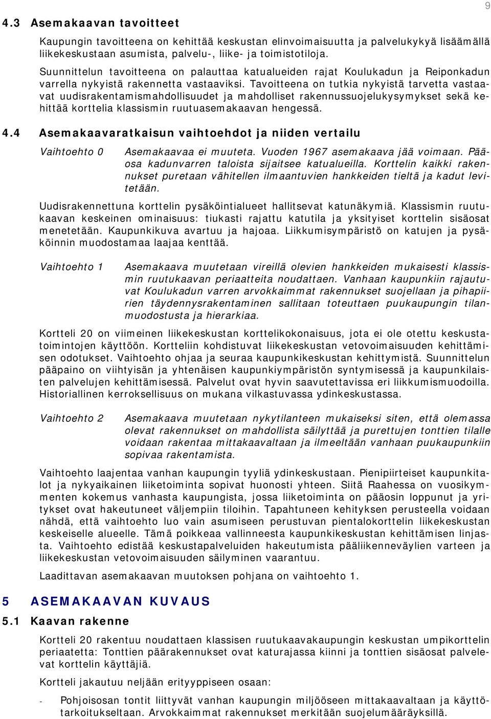 Tavoitteena on tutkia nykyistä tarvetta vastaavat uudisrakentamismahdollisuudet ja mahdolliset rakennussuojelukysymykset sekä kehittää korttelia klassismin ruutuasemakaavan hengessä. 4.