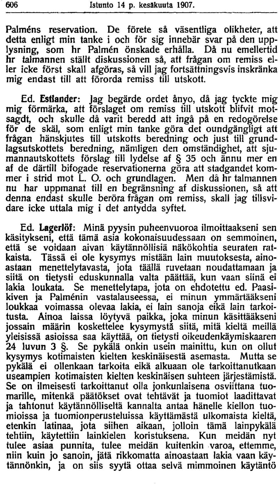 Estlander: Jag begärde ordet ånyo, då jag tyckte mig mig förmärka, att förslaget om remiss till utskott blifvit motsagdt, och skulle då varit beredd att ingå på en redogörelse för de skäl, som enligt