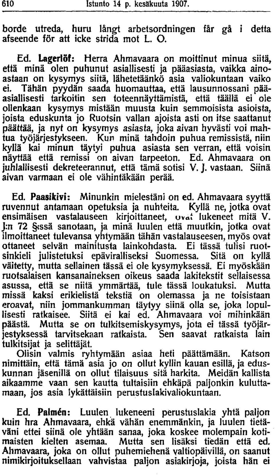 Tähän pyydän saada huomauttaa, että lausunnossani pääasiallisesti tarkoitin sen toteennäyttämistä, että täällä ei ole ollenkaan kysymys mistään muusta kuin semmoisista asioista, joista eduskunta jo