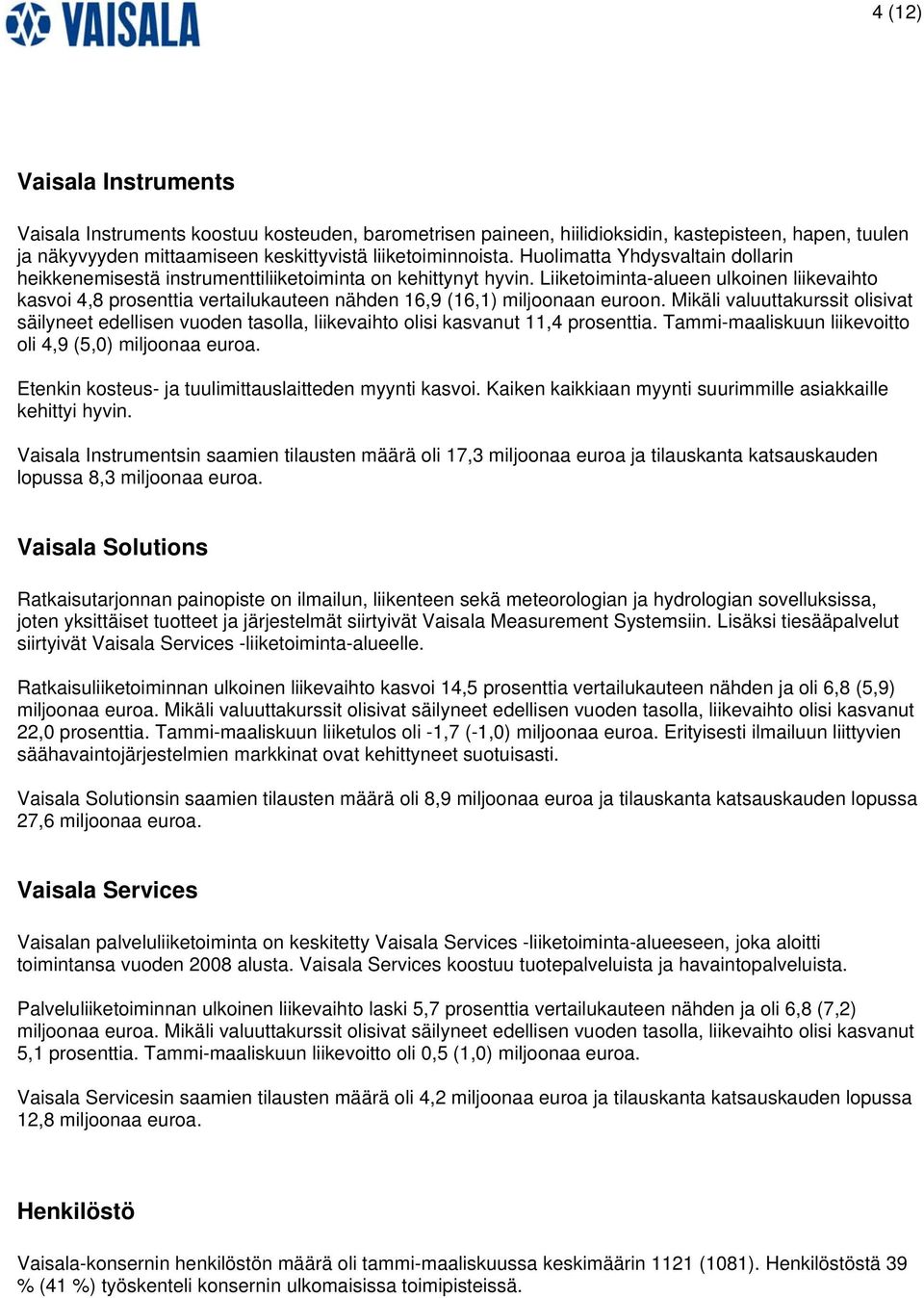 Liiketoiminta-alueen ulkoinen liikevaihto kasvoi 4,8 prosenttia vertailukauteen nähden 16,9 (16,1) miljoonaan euroon.