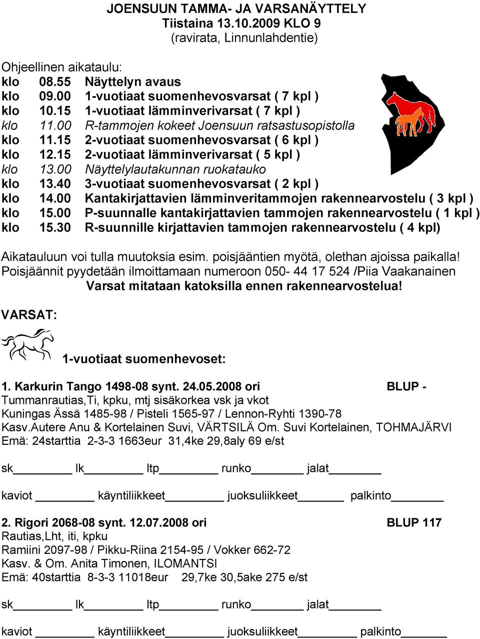 15 2-vuotiaat lämminverivarsat ( 5 kpl ) klo 13.00 Näyttelylautakunnan ruokatauko klo 13.40 3-vuotiaat suomenhevosvarsat ( 2 kpl ) klo 14.