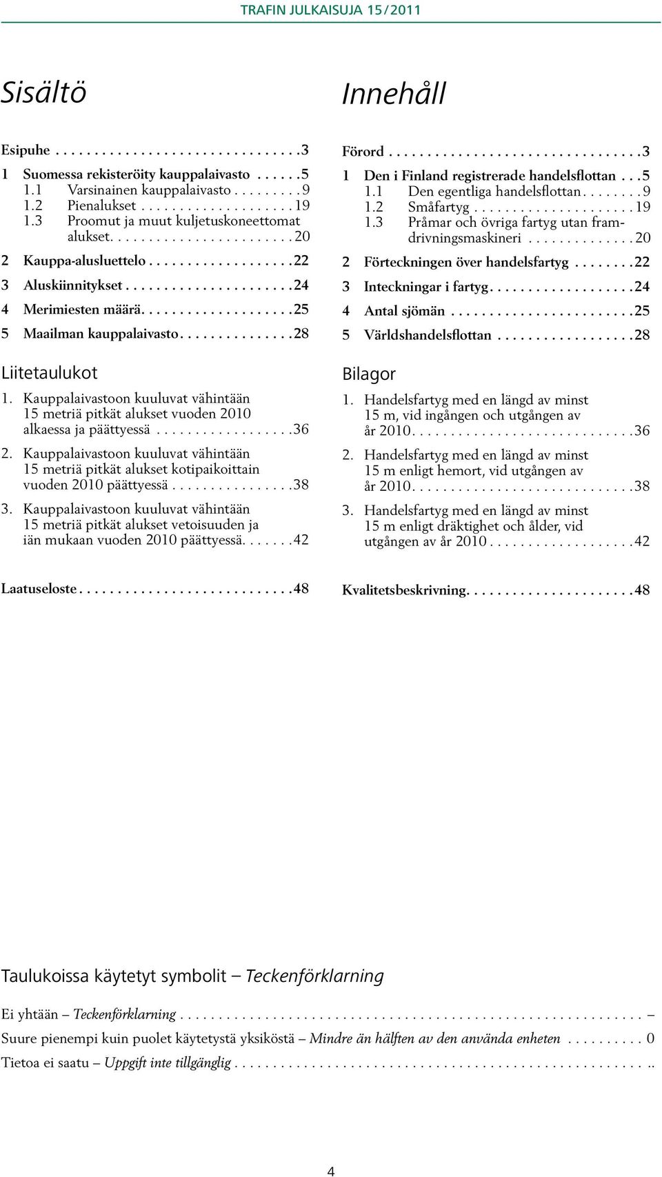 Kauppalaivastoon kuuluvat vähintään 15 metriä pitkät alukset vuoden 2010 alkaessa ja päättyessä..................36 2.