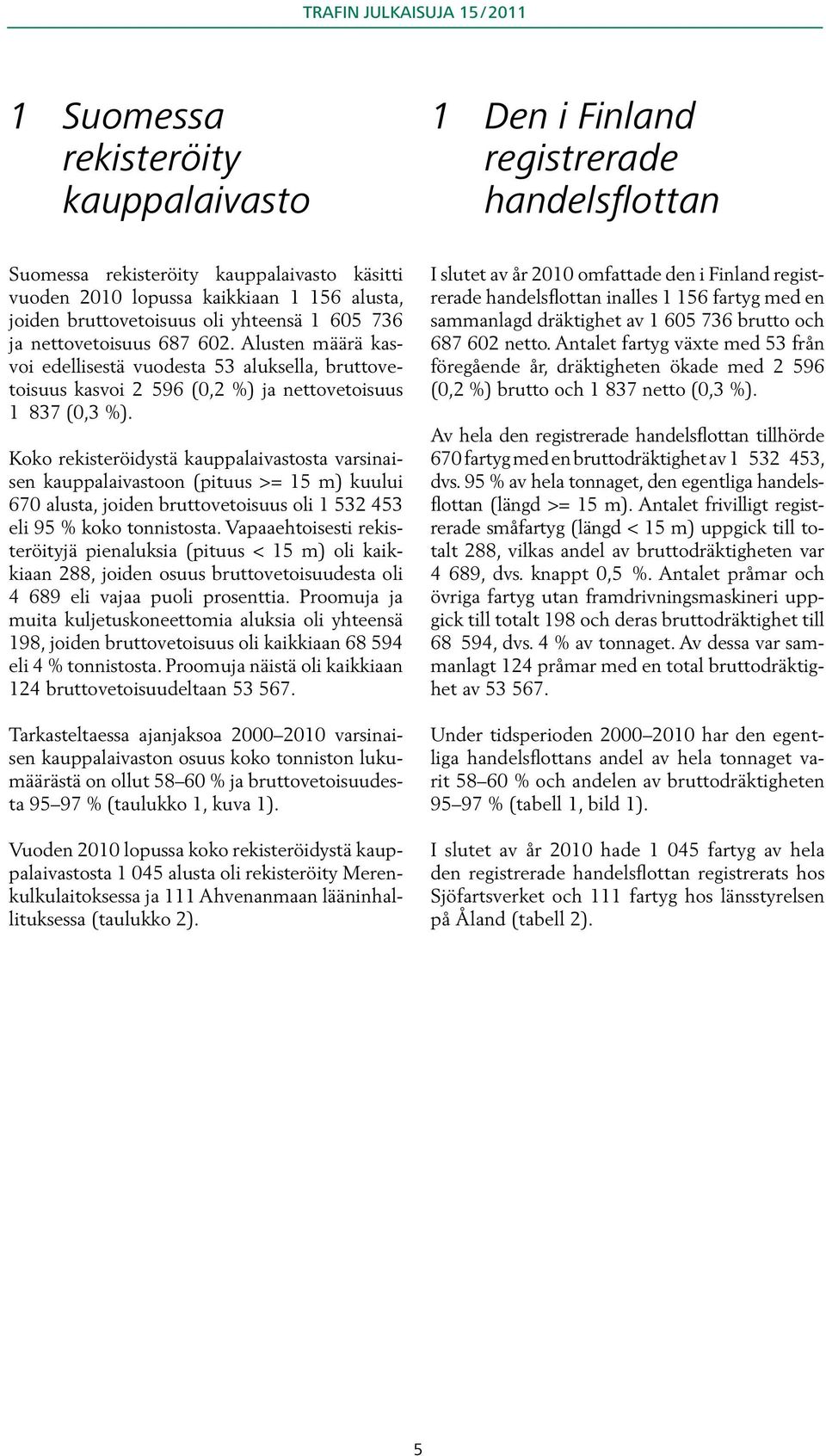 Koko rekisteröidystä kauppalaivastosta varsinaisen kauppalaivastoon (pituus >= 15 m) kuului 670 alusta, joiden bruttovetoisuus oli 1 532 453 eli 95 % koko tonnistosta.