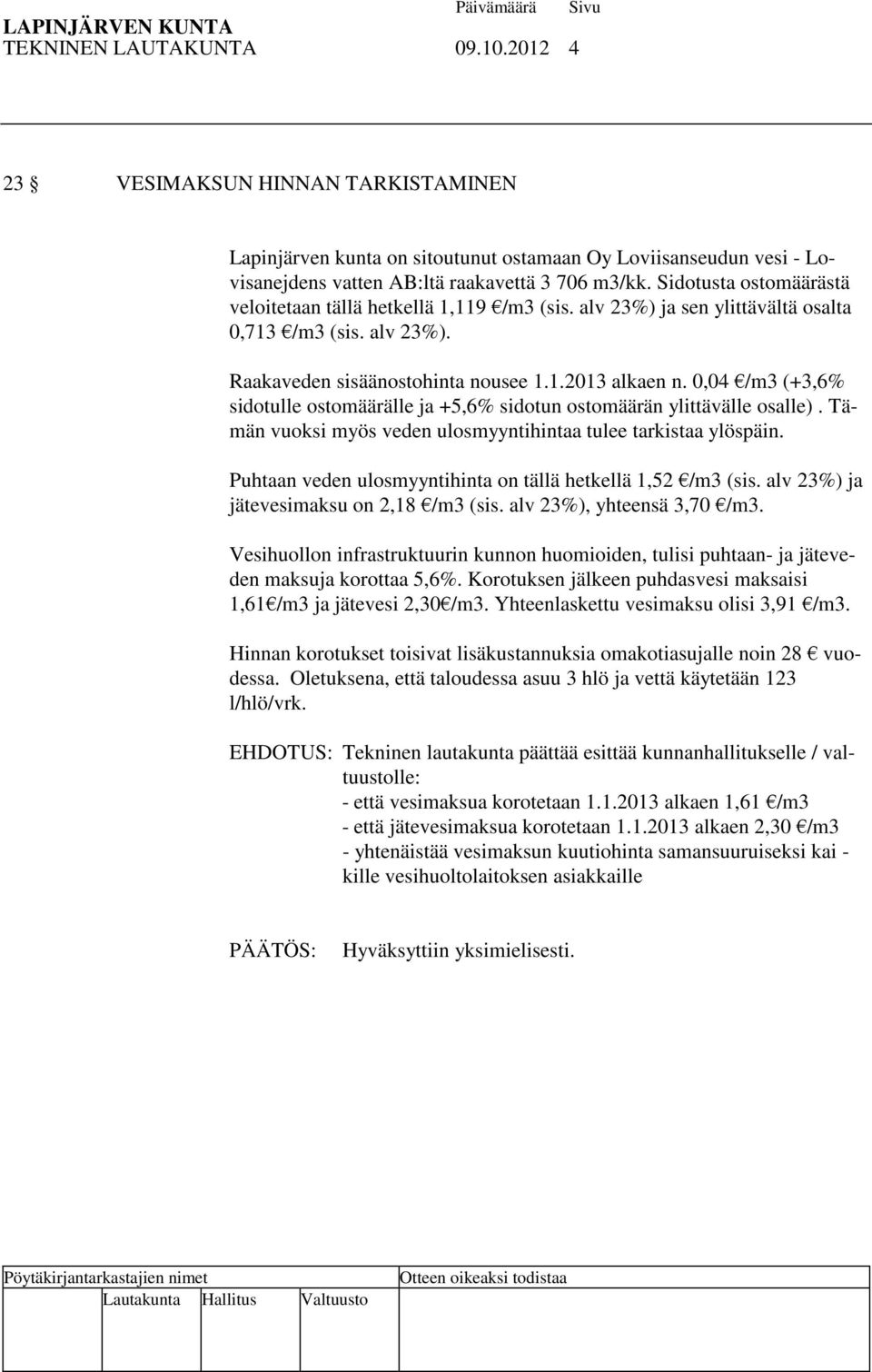 0,04 /m3 (+3,6% sidotulle ostomäärälle ja +5,6% sidotun ostomäärän ylittävälle osalle). Tämän vuoksi myös veden ulosmyyntihintaa tulee tarkistaa ylöspäin.