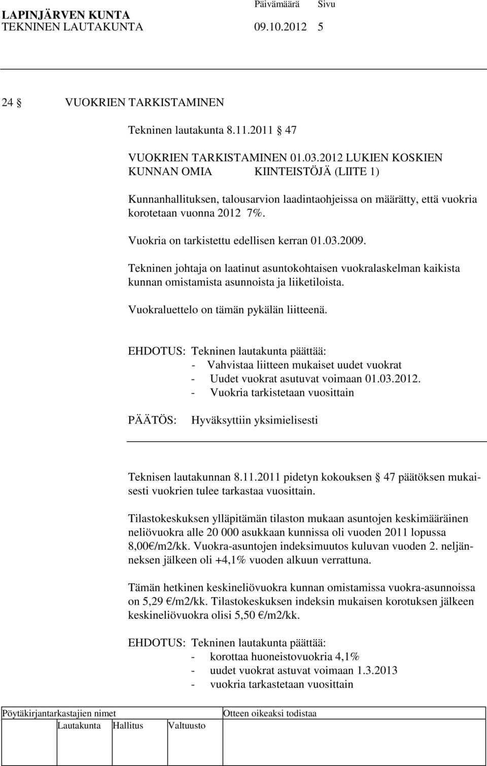 03.2009. Tekninen johtaja on laatinut asuntokohtaisen vuokralaskelman kaikista kunnan omistamista asunnoista ja liiketiloista. Vuokraluettelo on tämän pykälän liitteenä.