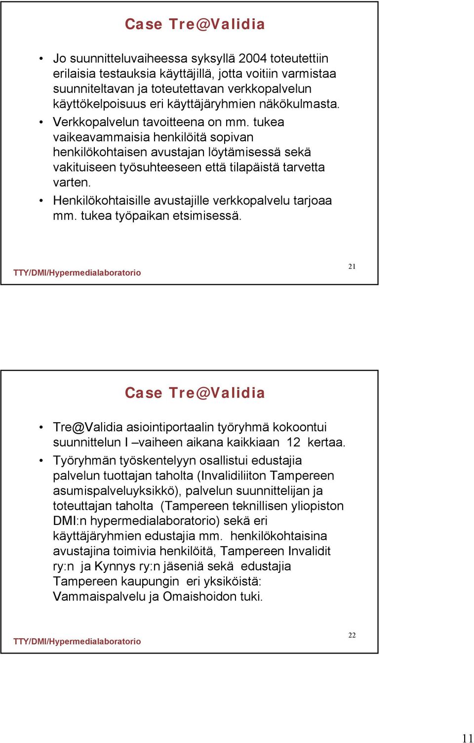 tukea vaikeavammaisia henkilöitä sopivan henkilökohtaisen avustajan löytämisessä sekä vakituiseen työsuhteeseen että tilapäistä tarvetta varten.