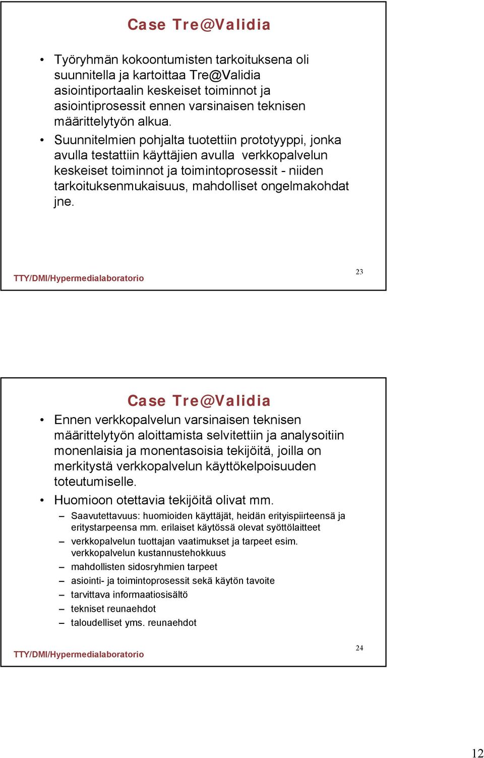 Suunnitelmien pohjalta tuotettiin prototyyppi, jonka avulla testattiin käyttäjien avulla verkkopalvelun keskeiset toiminnot ja toimintoprosessit - niiden tarkoituksenmukaisuus, mahdolliset