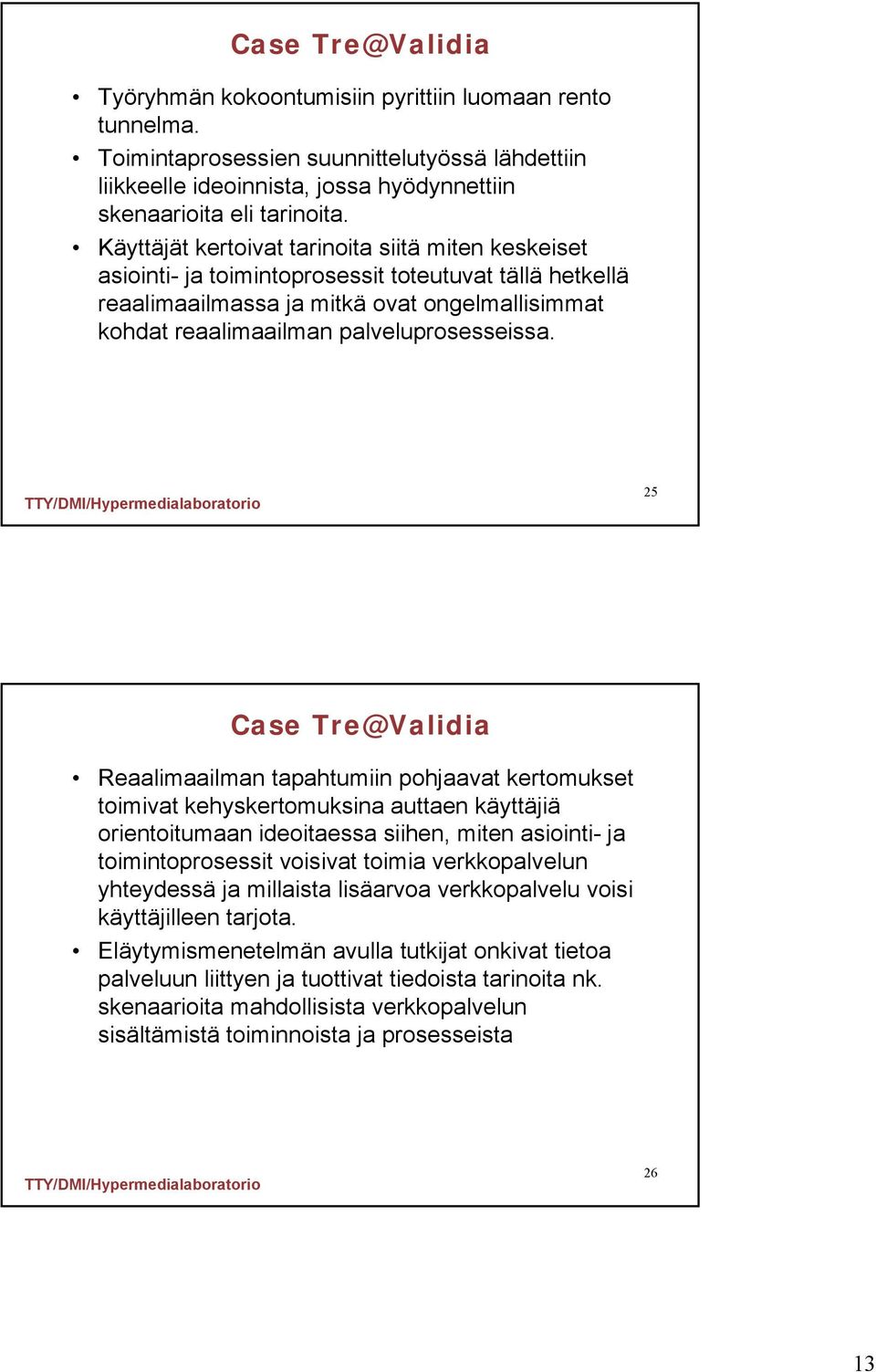 25 Case Tre@Validia Reaalimaailman tapahtumiin pohjaavat kertomukset toimivat kehyskertomuksina auttaen käyttäjiä orientoitumaan ideoitaessa siihen, miten asiointi- ja toimintoprosessit voisivat