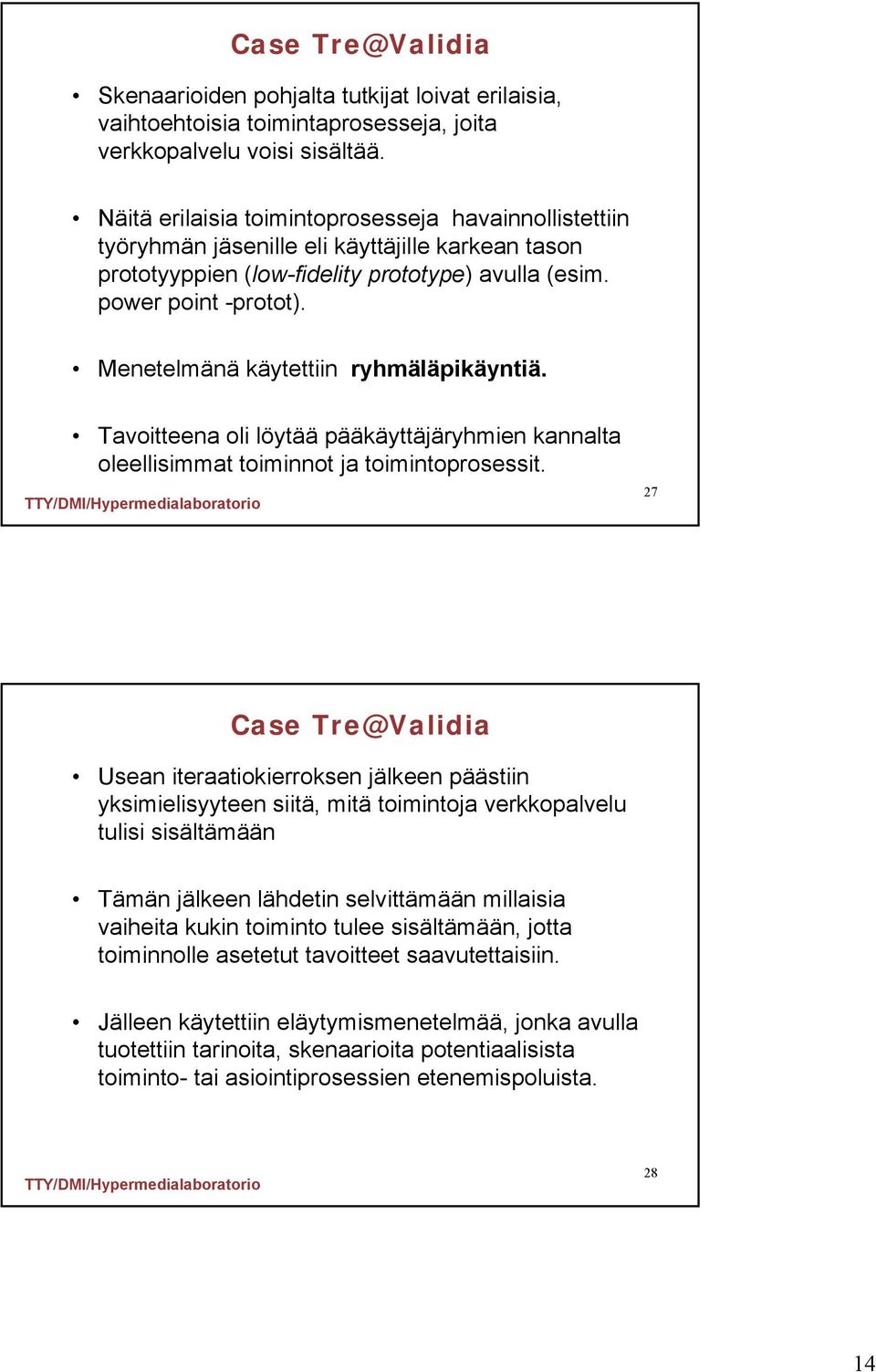 Menetelmänä käytettiin ryhmäläpikäyntiä. Tavoitteena oli löytää pääkäyttäjäryhmien kannalta oleellisimmat toiminnot ja toimintoprosessit.