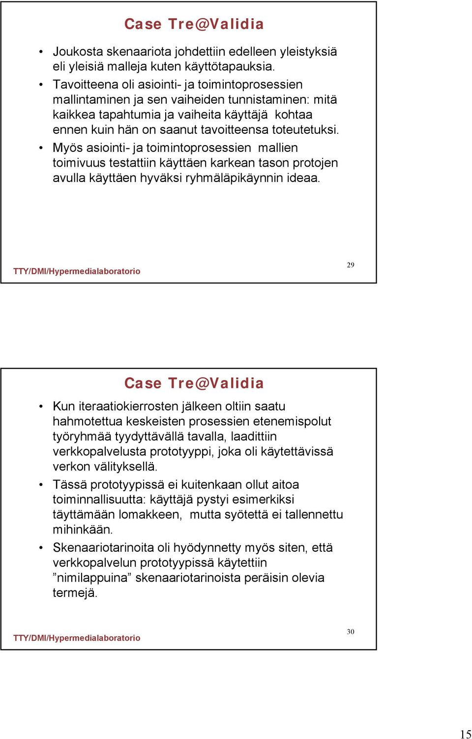 Myös asiointi- ja toimintoprosessien mallien toimivuus testattiin käyttäen karkean tason protojen avulla käyttäen hyväksi ryhmäläpikäynnin ideaa.