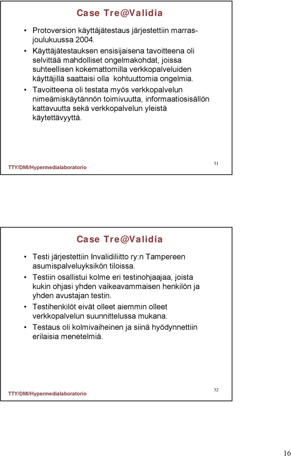 Tavoitteena oli testata myös verkkopalvelun nimeämiskäytännön toimivuutta, informaatiosisällön kattavuutta sekä verkkopalvelun yleistä käytettävyyttä.