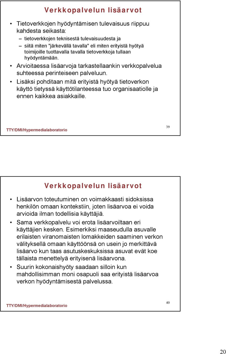 Lisäksi pohditaan mitä erityistä hyötyä tietoverkon käyttö tietyssä käyttötilanteessa tuo organisaatiolle ja ennen kaikkea asiakkaille.