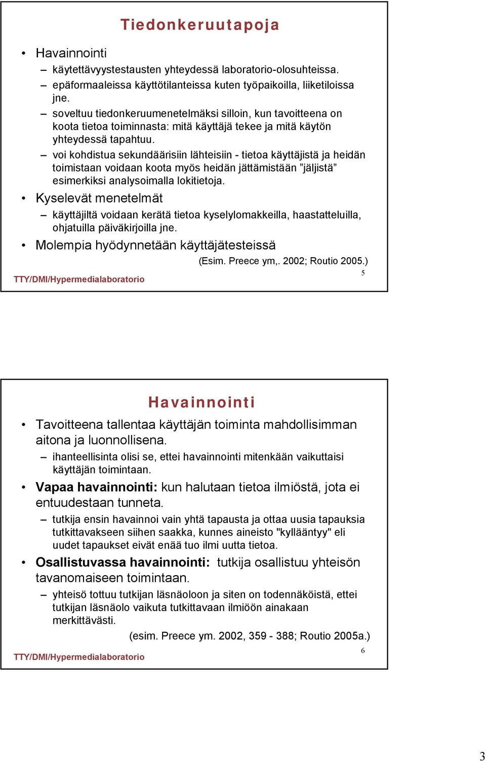 voi kohdistua sekundäärisiin lähteisiin - tietoa käyttäjistä ja heidän toimistaan voidaan koota myös heidän jättämistään jäljistä esimerkiksi analysoimalla lokitietoja.