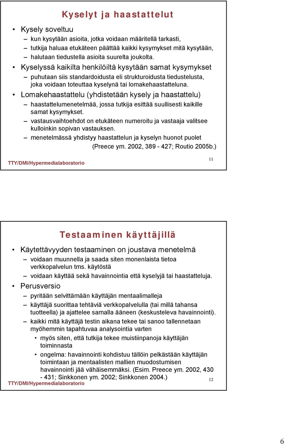 Lomakehaastattelu (yhdistetään kysely ja haastattelu) haastattelumenetelmää, jossa tutkija esittää suullisesti kaikille samat kysymykset.