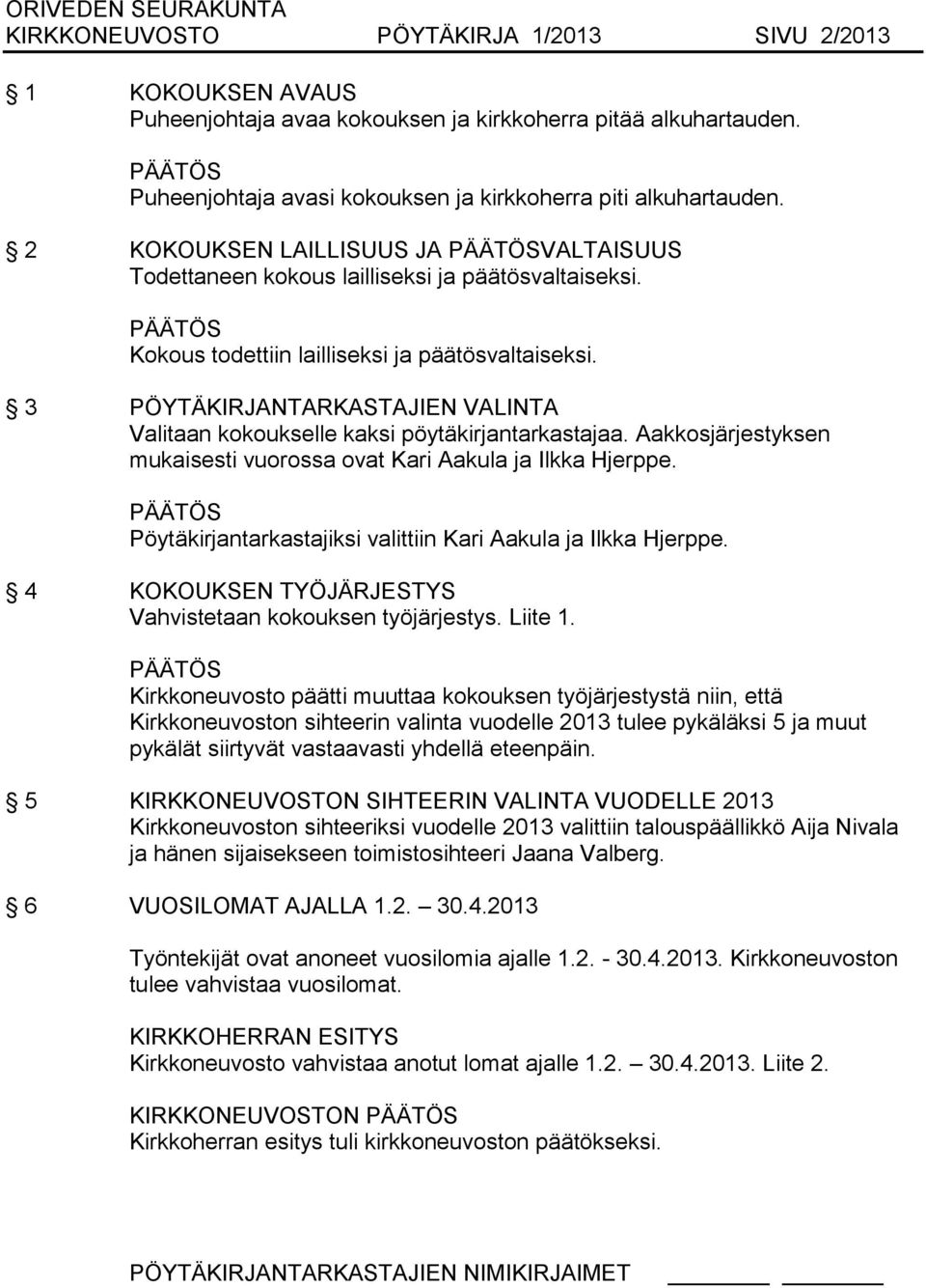 3 PÖYTÄKIRJANTARKASTAJIEN VALINTA Valitaan kokoukselle kaksi pöytäkirjantarkastajaa. Aakkosjärjestyksen mukaisesti vuorossa ovat Kari Aakula ja Ilkka Hjerppe.