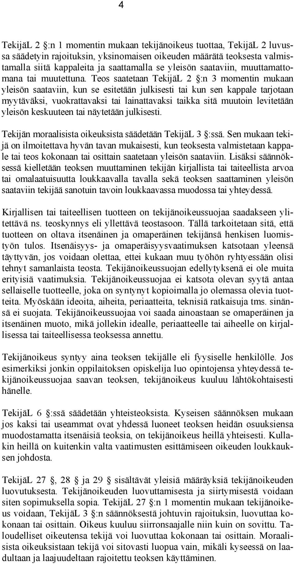 Teos saatetaan TekijäL 2 :n 3 momentin mukaan yleisön saataviin, kun se esitetään julkisesti tai kun sen kappale tarjotaan myytäväksi, vuokrattavaksi tai lainattavaksi taikka sitä muutoin levitetään