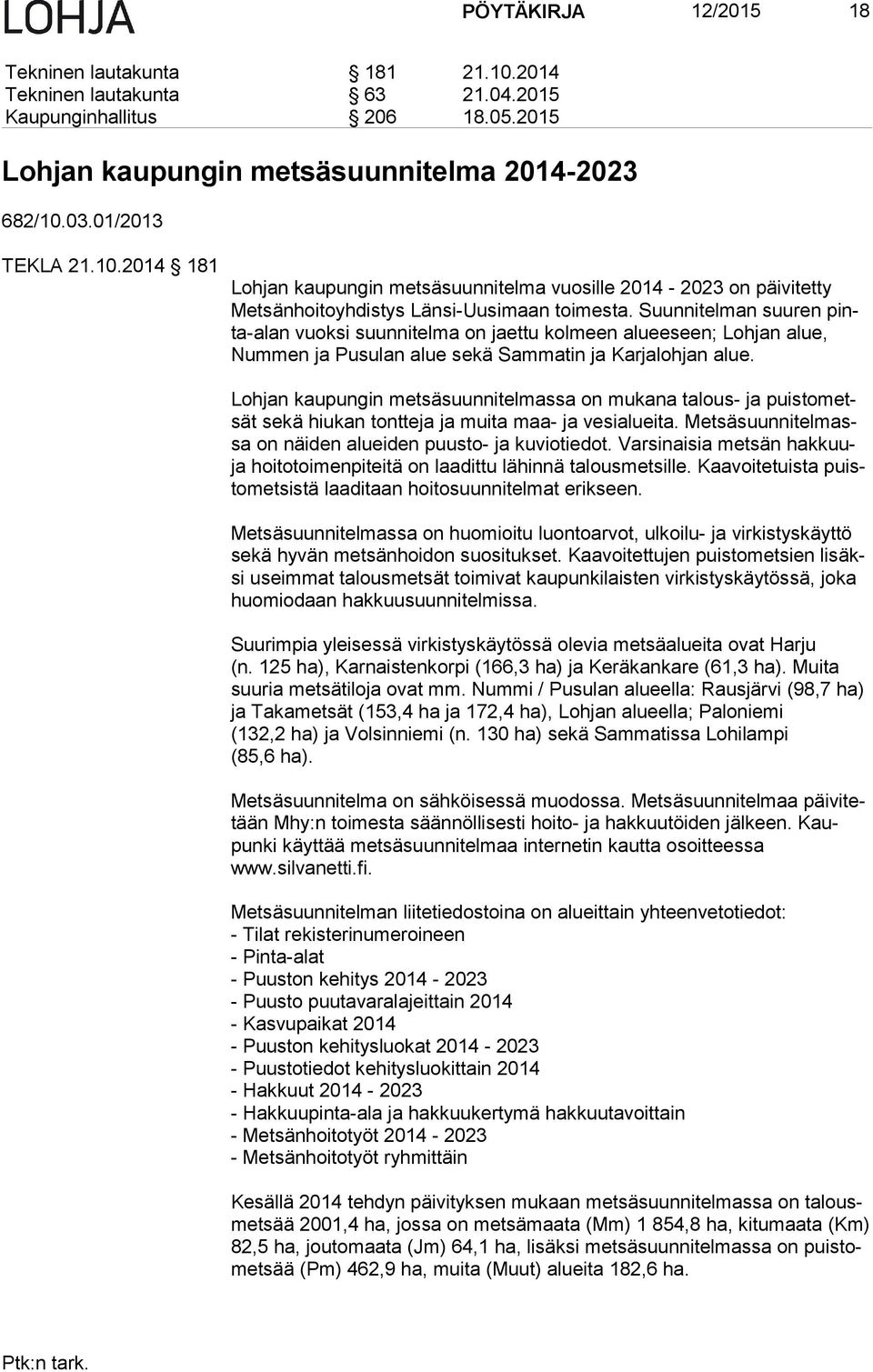 Lohjan kaupungin metsäsuunnitelmassa on mukana talous- ja puis to metsät sekä hiukan tontteja ja muita maa- ja vesialueita. Met sä suun ni tel massa on näiden alueiden puusto- ja kuviotiedot.