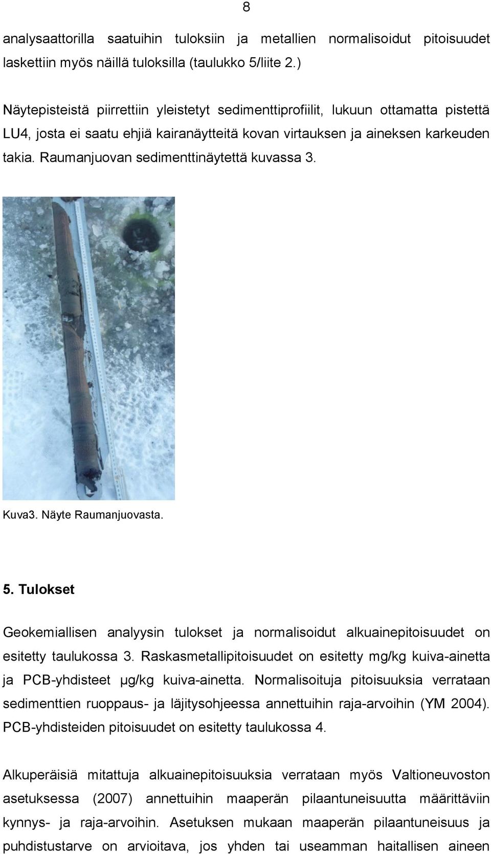 Raumanjuovan sedimenttinäytettä kuvassa 3. Kuva3. Näyte Raumanjuovasta. 5. Tulokset Geokemiallisen analyysin tulokset ja normalisoidut alkuainepitoisuudet on esitetty taulukossa 3.