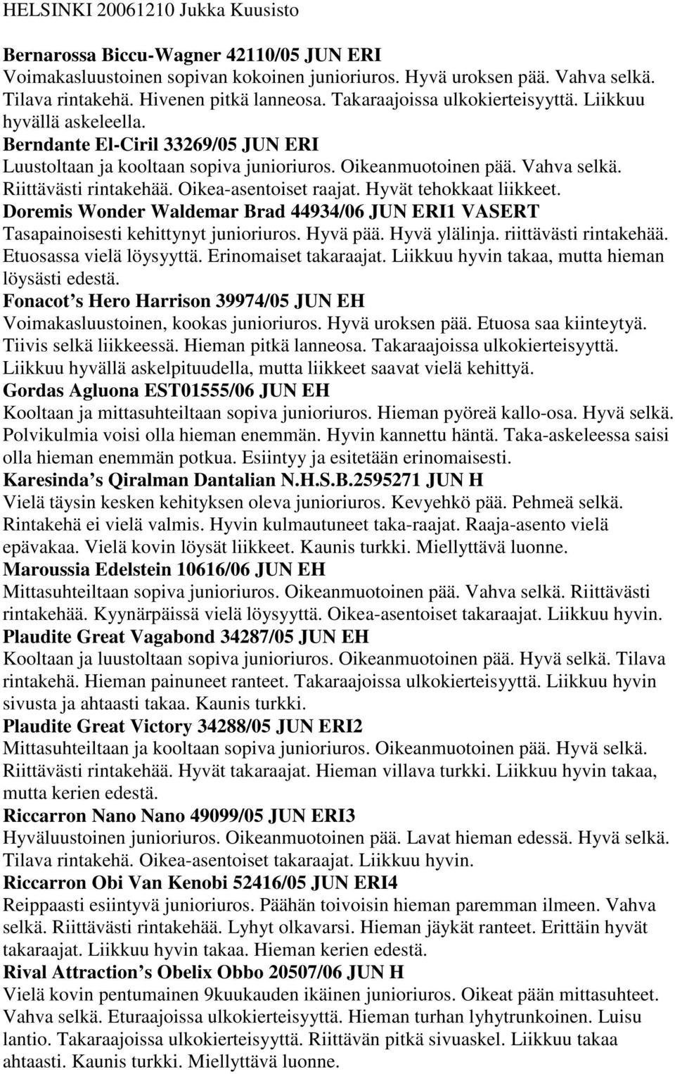 Oikea-asentoiset raajat. Hyvät tehokkaat liikkeet. Doremis Wonder Waldemar Brad 44934/06 JUN ERI1 VASERT Tasapainoisesti kehittynyt junioriuros. Hyvä pää. Hyvä ylälinja. riittävästi rintakehää.