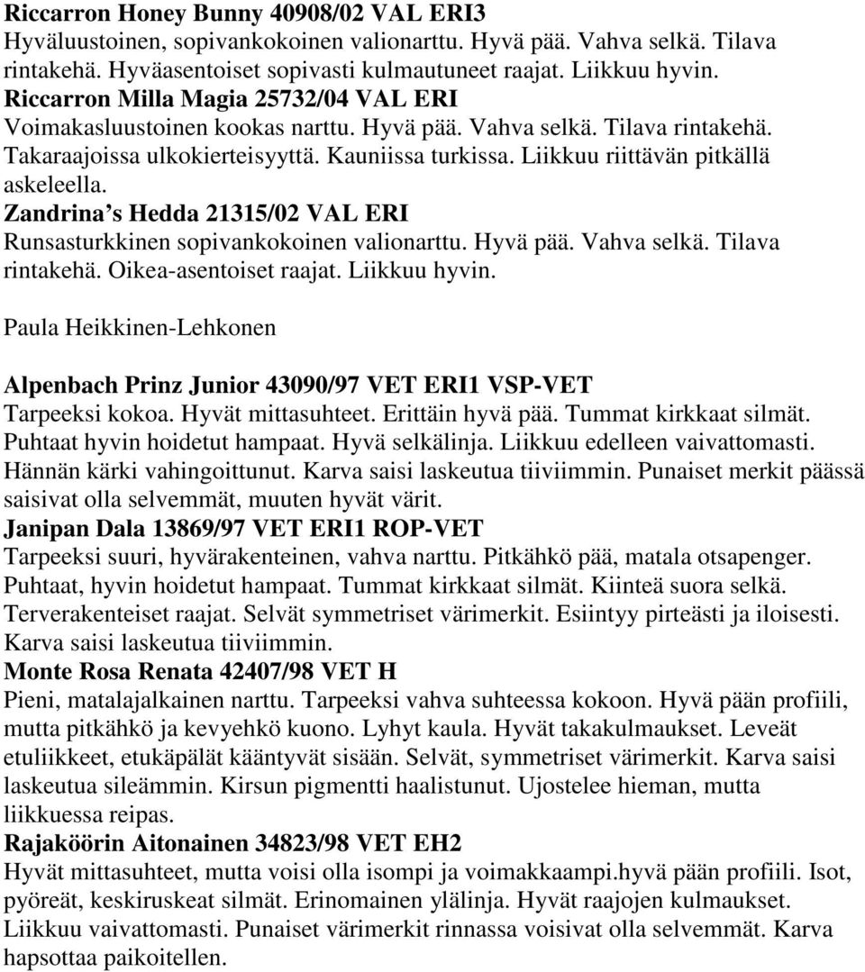 Liikkuu riittävän pitkällä askeleella. Zandrina s Hedda 21315/02 VAL ERI Runsasturkkinen sopivankokoinen valionarttu. Hyvä pää. Vahva selkä. Tilava rintakehä. Oikea-asentoiset raajat. Liikkuu hyvin.