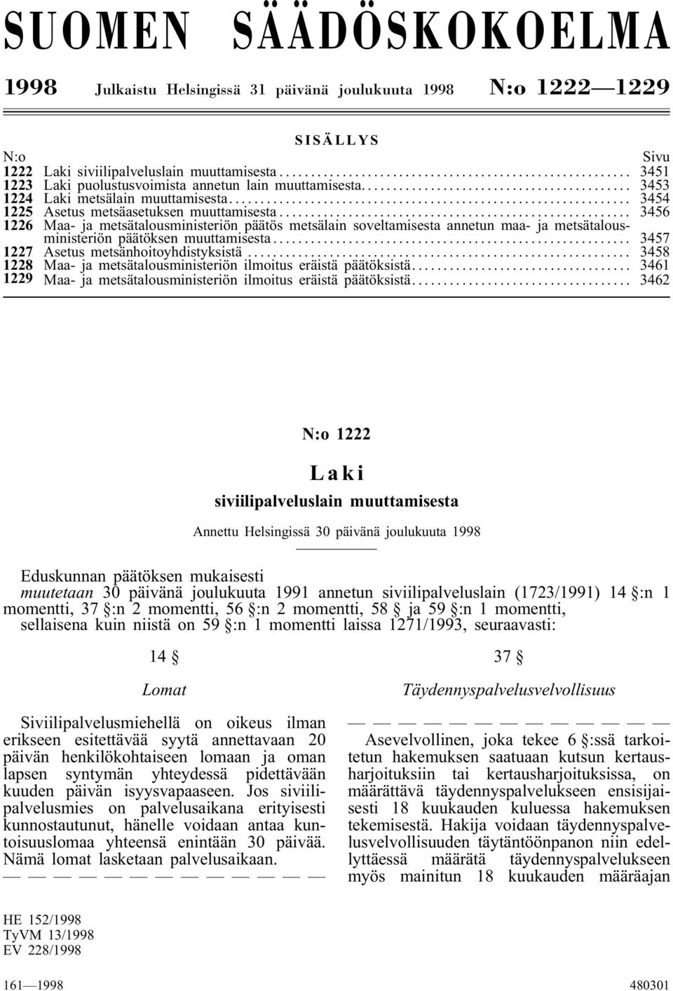 .. 3456 1226 Maa- ja metsätalousministeriön päätös metsälain soveltamisesta annetun maa- ja metsätalousministeriön päätöksen muuttamisesta... 3457 1227 Asetus metsänhoitoyhdistyksistä.