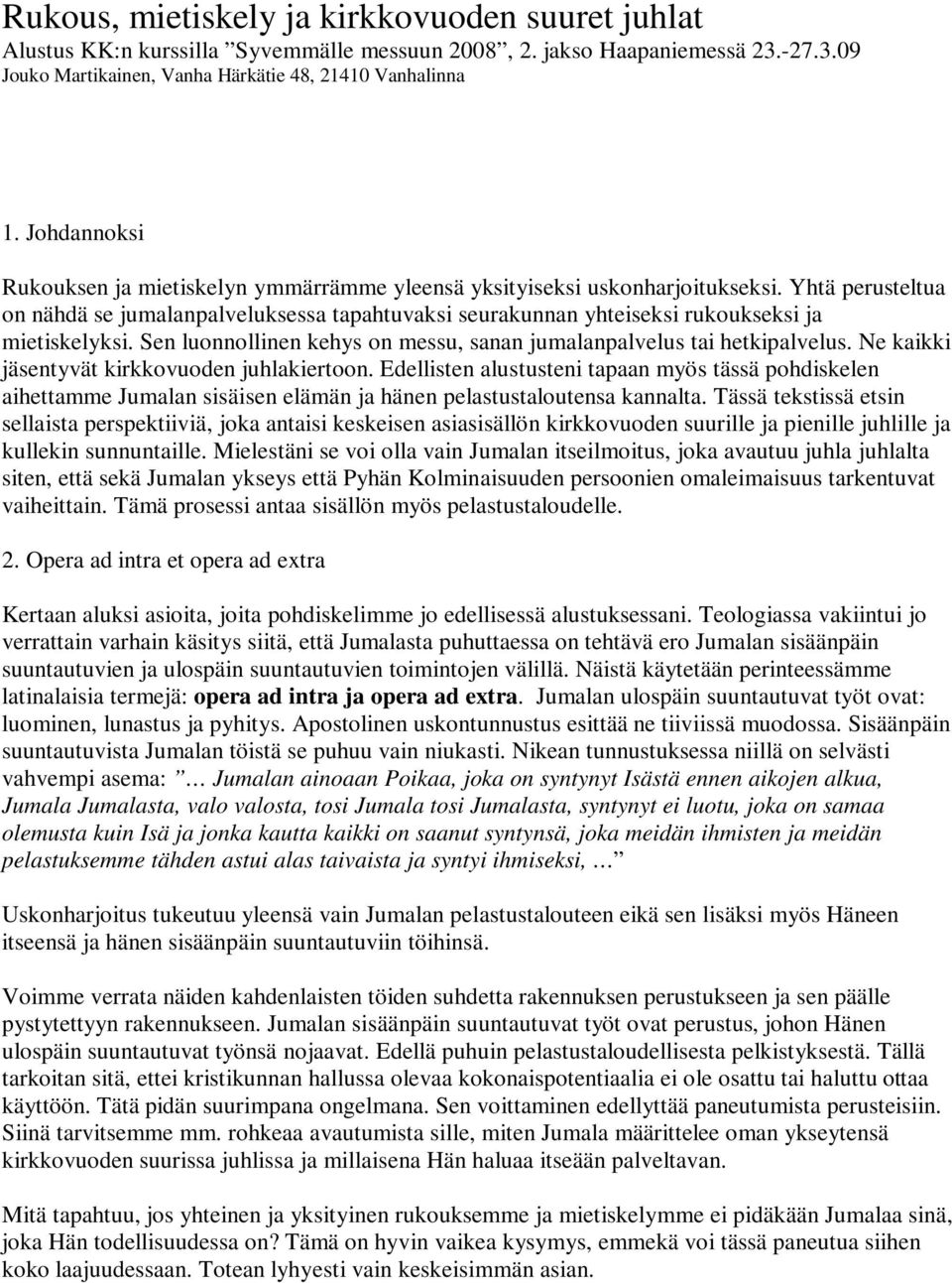 Yhtä perusteltua on nähdä se jumalanpalveluksessa tapahtuvaksi seurakunnan yhteiseksi rukoukseksi ja mietiskelyksi. Sen luonnollinen kehys on messu, sanan jumalanpalvelus tai hetkipalvelus.