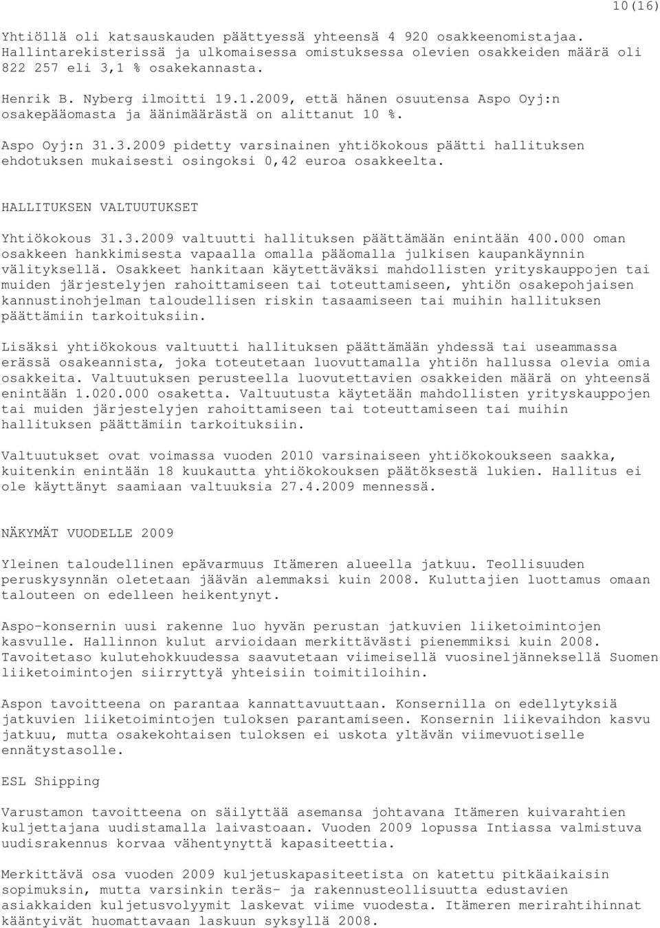 .3.2009 pidetty varsinainen yhtiökokous päätti hallituksen ehdotuksen mukaisesti osingoksi 0,42 euroa osakkeelta. HALLITUKSEN VALTUUTUKSET Yhtiökokous 31.3.2009 valtuutti hallituksen päättämään enintään 400.