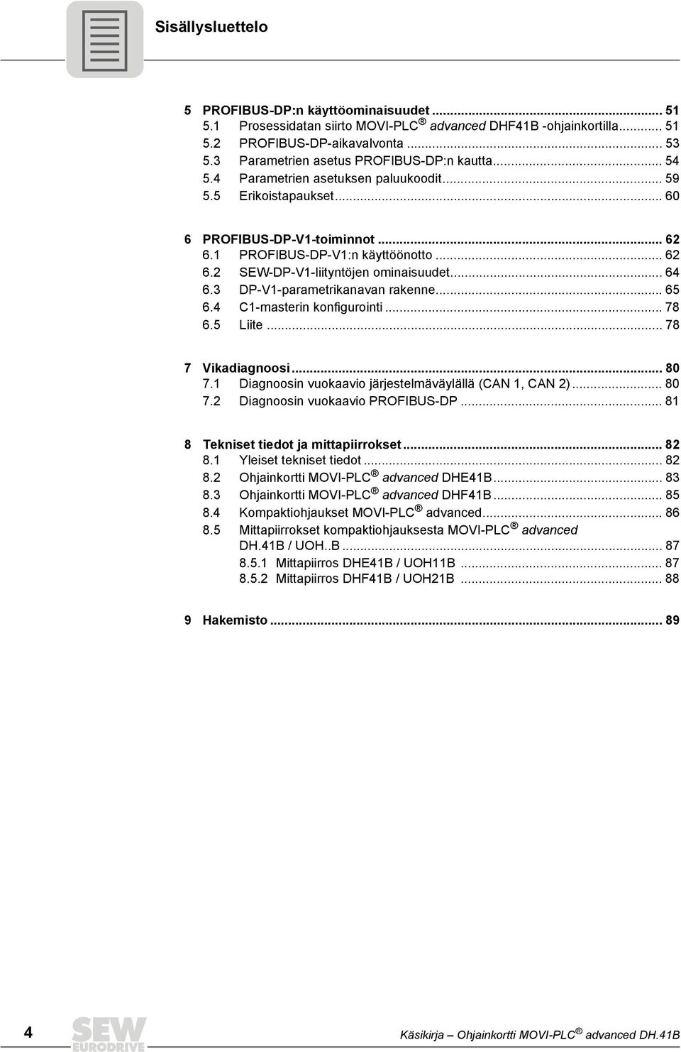 DP-V-parametrikanavan rakenne... 65 6.4 C-masterin konfigurointi... 78 6.5 Liite... 78 7 Vikadiagnoosi... 8 7. Diagnoosin vuokaavio järjestelmäväylällä (CAN, CAN )... 8 7. Diagnoosin vuokaavio PROFIBUS-DP.