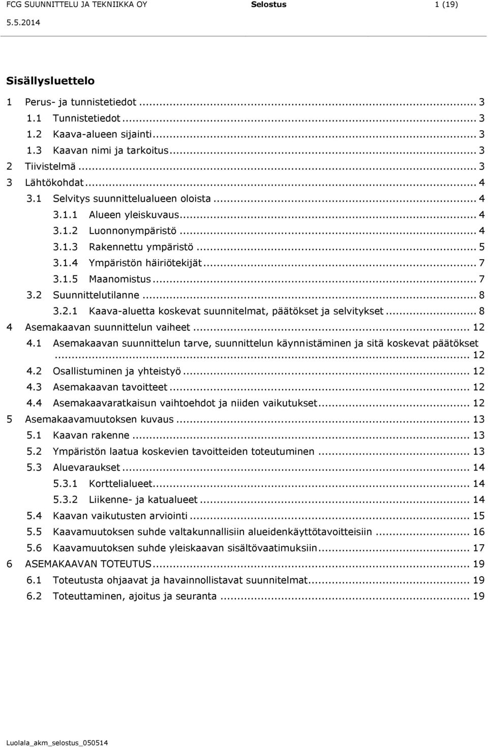 .. 7 3.2 Suunnittelutilanne... 8 3.2.1 Kaava-aluetta koskevat suunnitelmat, päätökset ja selvitykset... 8 4 Asemakaavan suunnittelun vaiheet... 12 4.