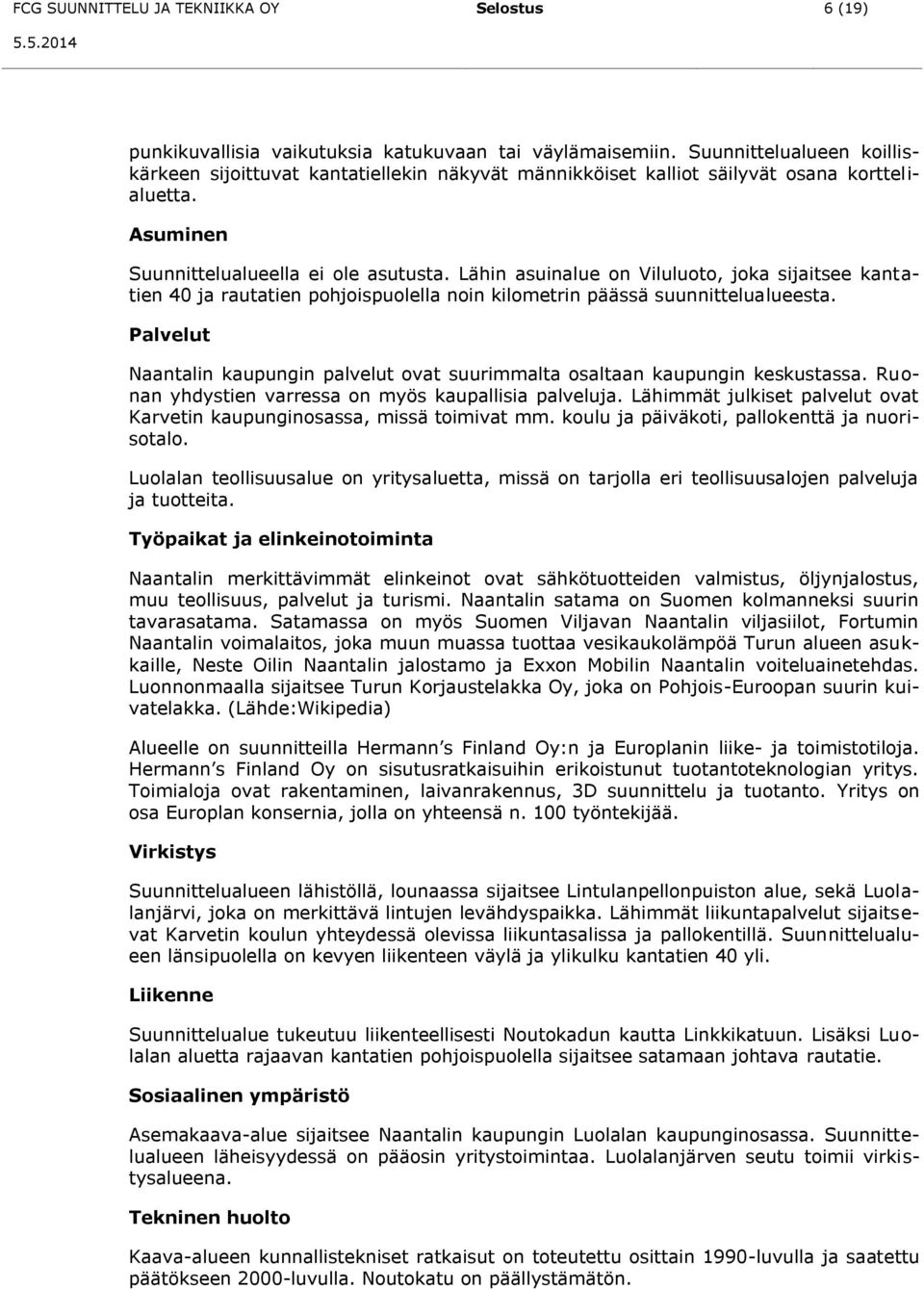 Lähin asuinalue on Viluluoto, joka sijaitsee kantatien 40 ja rautatien pohjoispuolella noin kilometrin päässä suunnittelualueesta.