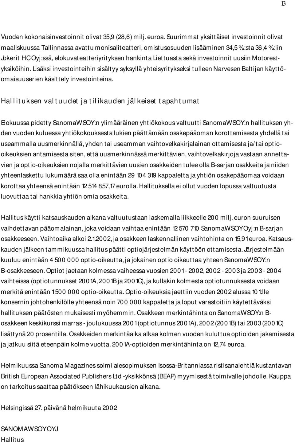 Liettuasta sekä investoinnit uusiin Motorestyksiköihin. Lisäksi investointeihin sisältyy syksyllä yhteisyritykseksi tulleen Narvesen Baltijan käyttöomaisuuserien käsittely investointeina.