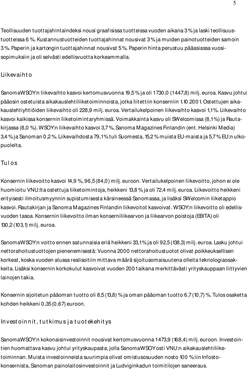 Paperin hinta perustuu pääasiassa vuosisopimuksiin ja oli selvästi edellisvuotta korkeammalla. Liikevaihto SanomaWSOY:n liikevaihto kasvoi kertomusvuonna 19,5 % ja oli 1 730,0 (1 447,8) milj. euroa.