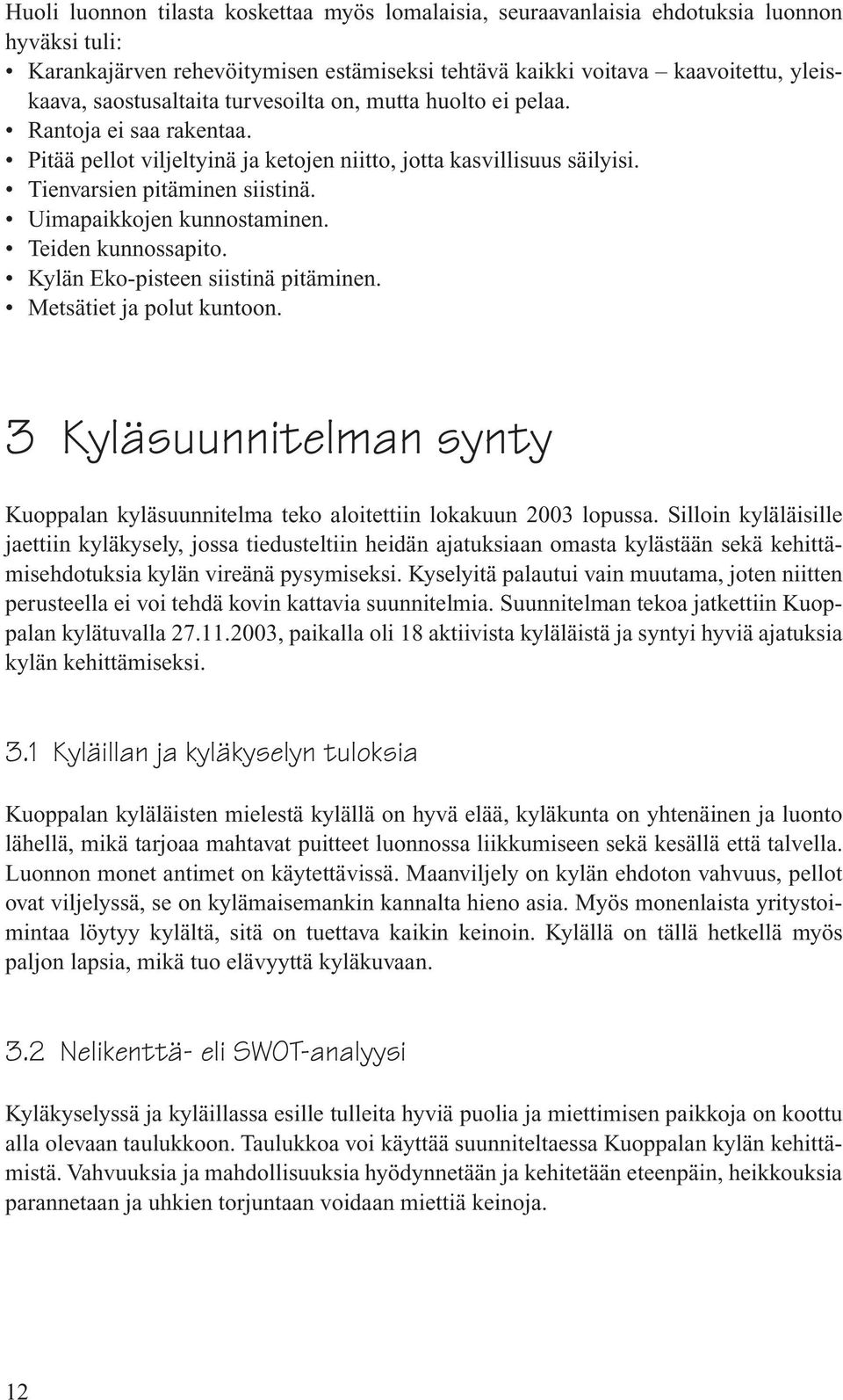 Uimapaikkojen kunnostaminen. Teiden kunnossapito. Kylän Eko-pisteen siistinä pitäminen. Metsätiet ja polut kuntoon.