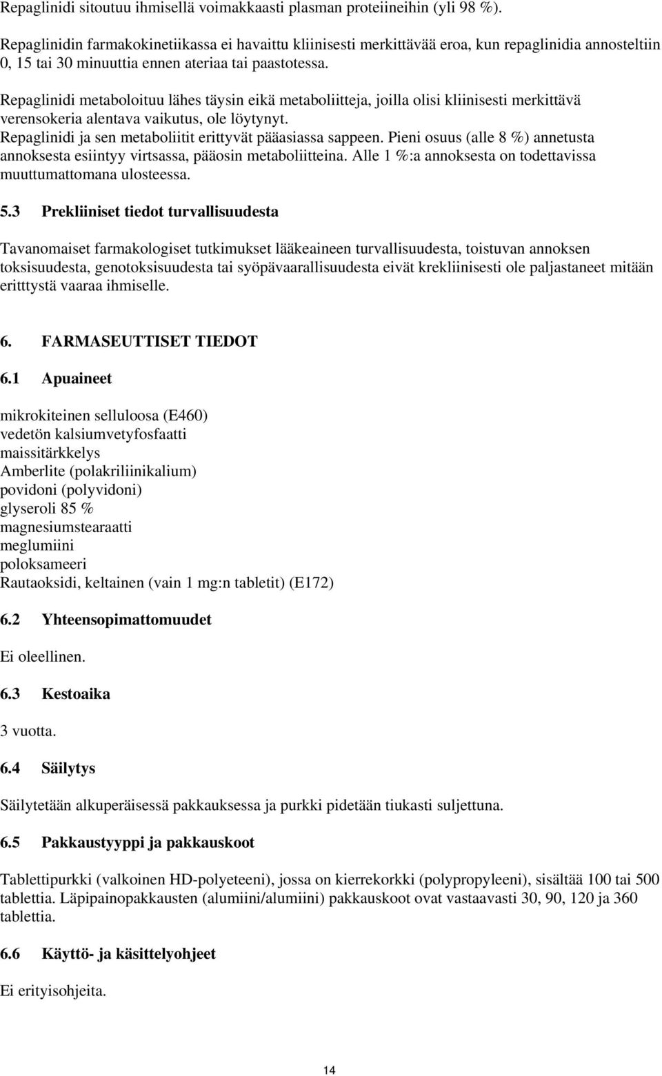 Repaglinidi metaboloituu lähes täysin eikä metaboliitteja, joilla olisi kliinisesti merkittävä verensokeria alentava vaikutus, ole löytynyt.