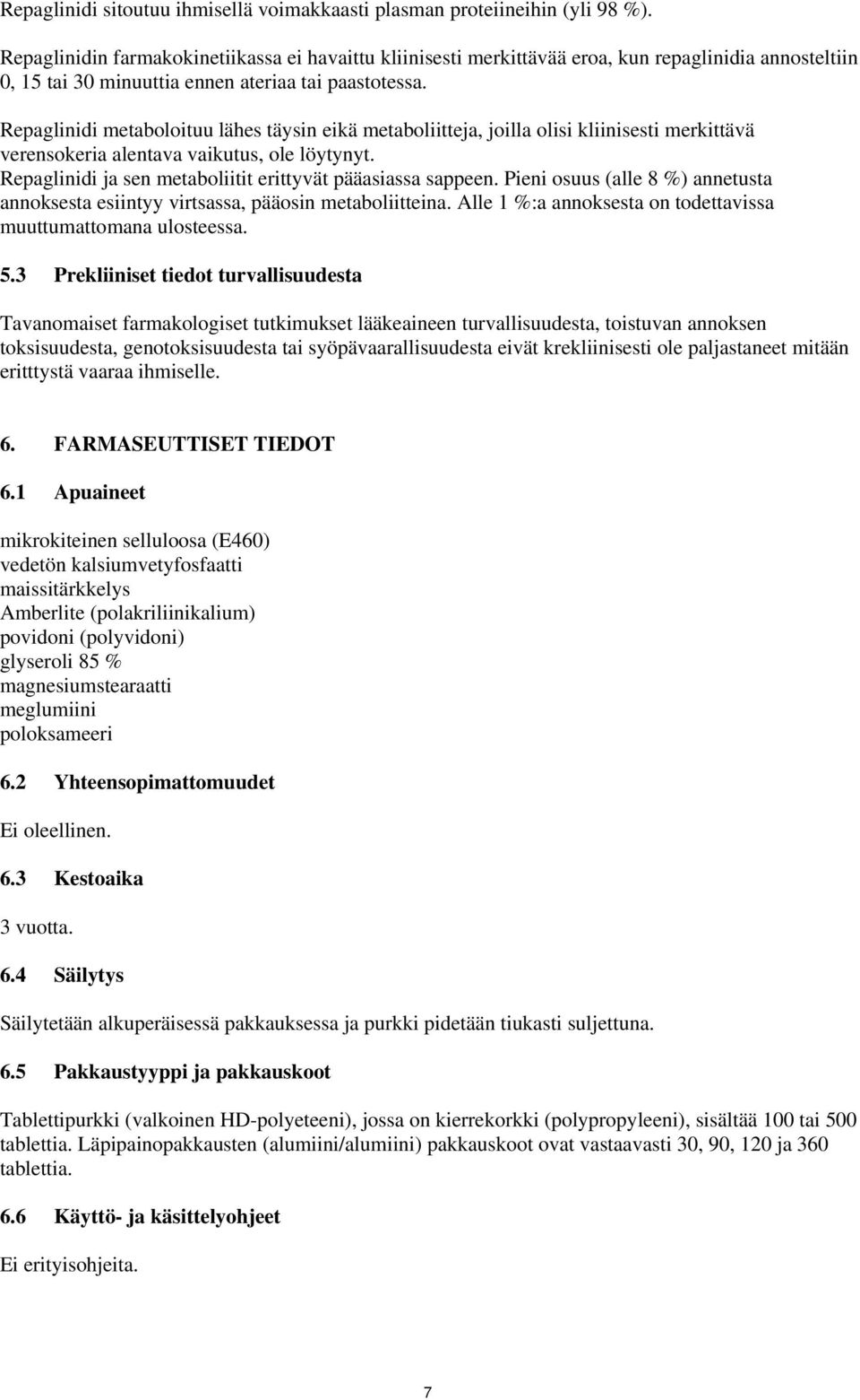 Repaglinidi metaboloituu lähes täysin eikä metaboliitteja, joilla olisi kliinisesti merkittävä verensokeria alentava vaikutus, ole löytynyt.