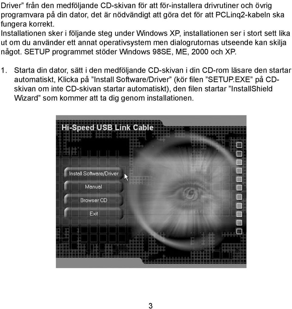 Installationen sker i följande steg under Windows XP, installationen ser i stort sett lika ut om du använder ett annat operativsystem men dialogrutornas utseende kan skilja