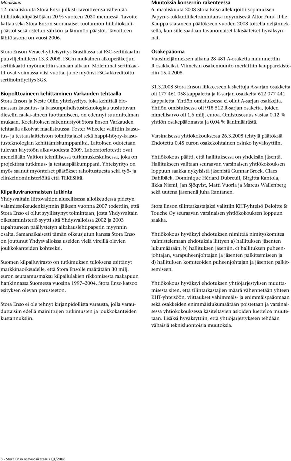 Stora Enson Veracel-yhteisyritys Brasiliassa sai FSC-sertifikaatin puuviljelmilleen 13.3.2008. FSC:n mukainen alkuperäketjun sertifikaatti myönnettiin samaan aikaan.