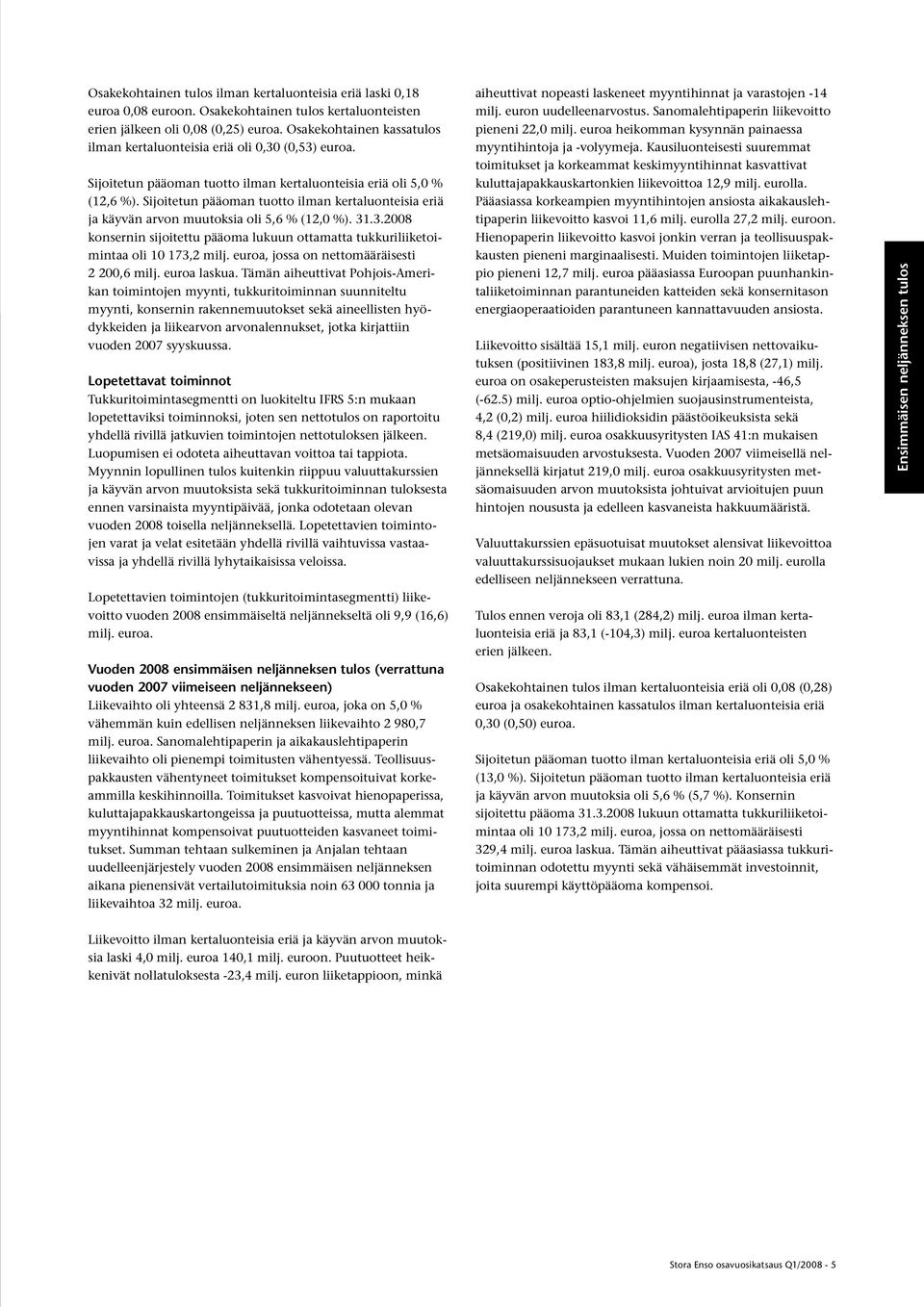 Sijoitetun pääoman tuotto ilman kertaluonteisia eriä ja käyvän arvon muutoksia oli 5,6 % (12,0 %). 31.3.2008 konsernin sijoitettu pääoma lukuun ottamatta tukkuriliiketoimintaa oli 10 173,2 milj.