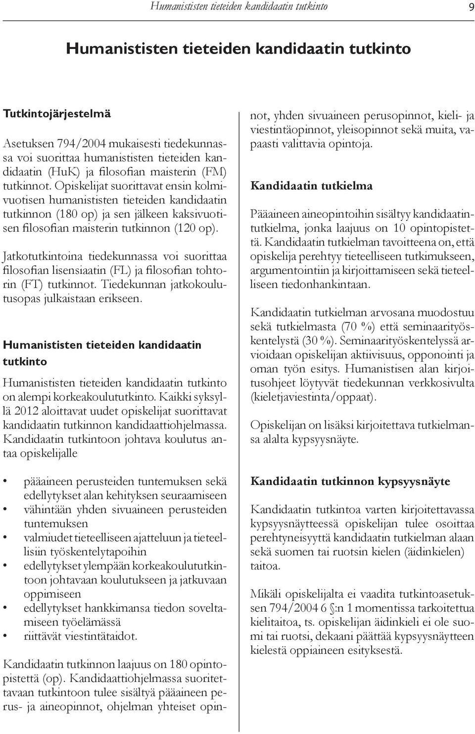 Jatkotutkintoina tiedekunnassa voi suorittaa filosofian lisensiaatin (FL) ja filosofian tohtorin (FT) tutkinnot. Tiedekunnan jatkokoulutusopas julkaistaan erikseen.